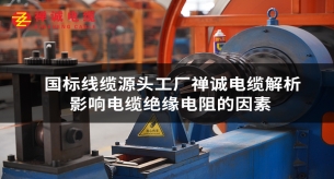 禪誠電纜廠淺談影響電纜絕緣電阻的主要因素